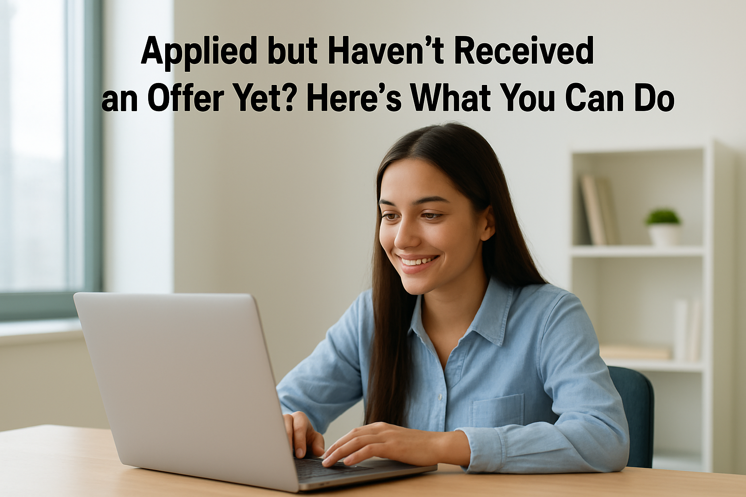 Applied but Haven’t Received an Offer Yet Here’s What You Can Do