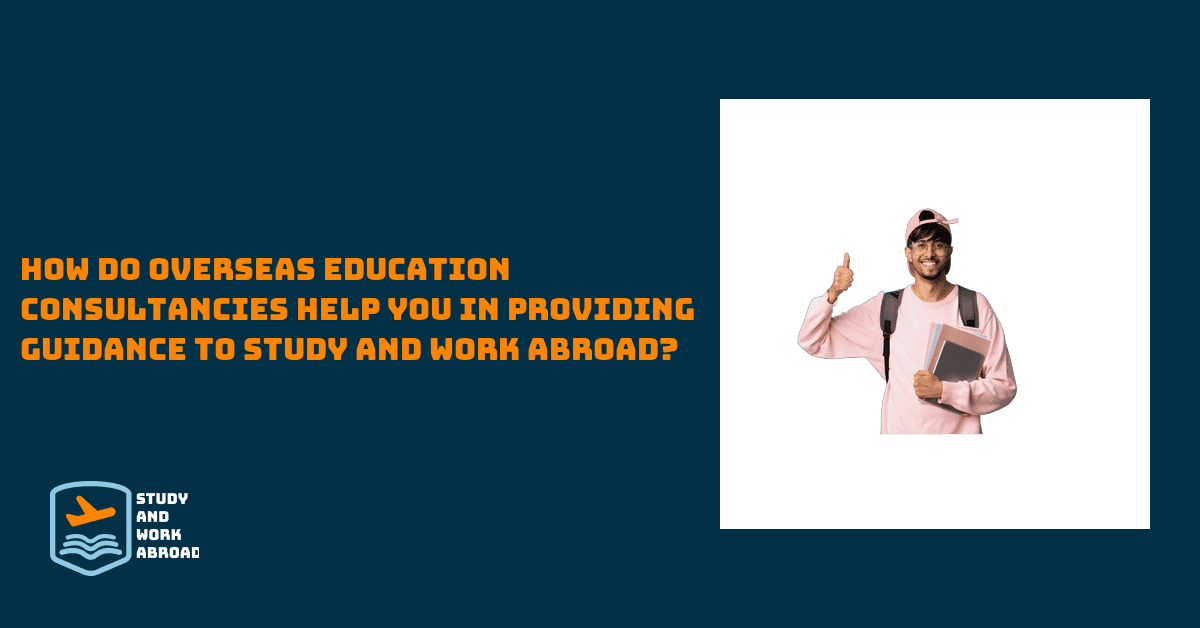 How do overseas education consultancies help you in providing guidance to Study and Work Abroad?