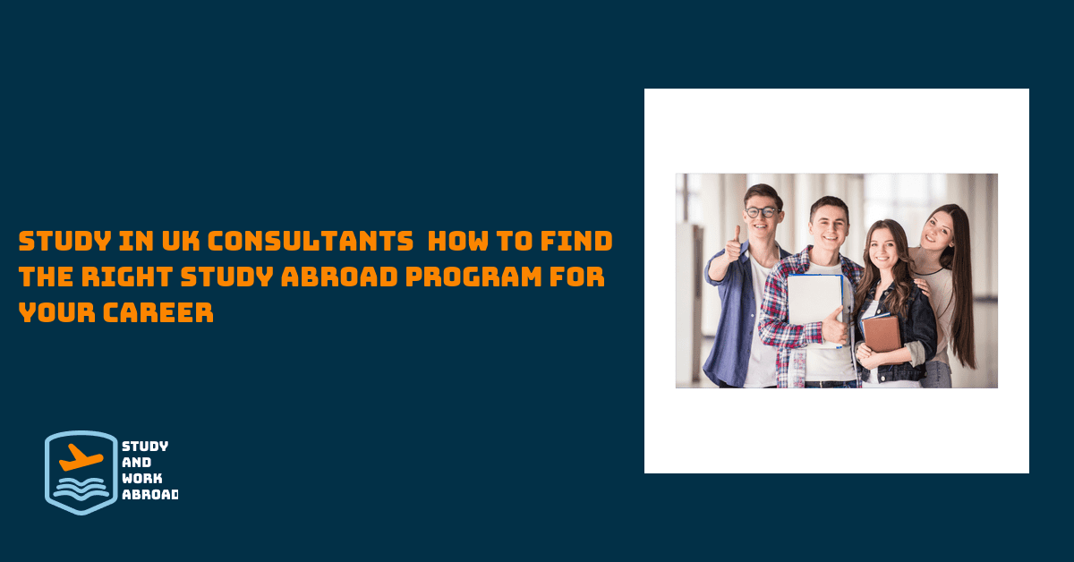 Study In UK Consultants – How To Find The Right Study Abroad Program For Your Career