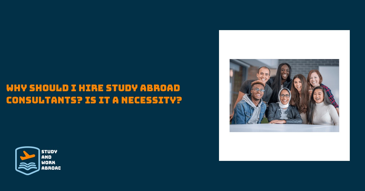 Why should I hire study abroad consultants? Is it a necessity?