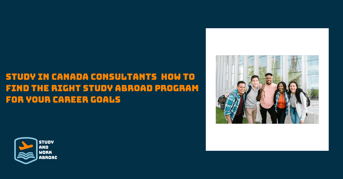 Study In Canada Consultants – How To Find The Right Study Abroad Program for Your Career Goals